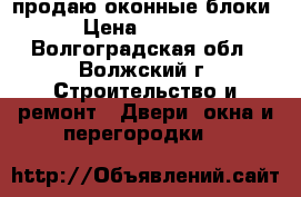 продаю оконные блоки › Цена ­ 1 200 - Волгоградская обл., Волжский г. Строительство и ремонт » Двери, окна и перегородки   
